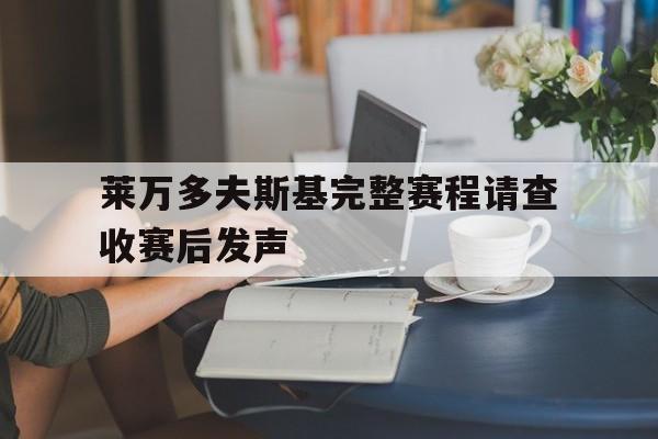莱万多夫斯基完整赛程请查收赛后发声的简单介绍|官方网址